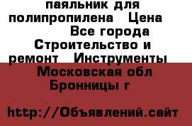  паяльник для полипропилена › Цена ­ 1 000 - Все города Строительство и ремонт » Инструменты   . Московская обл.,Бронницы г.